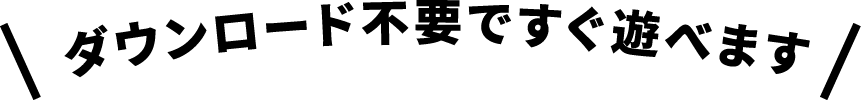 ダウンロード不要ですぐ遊べます